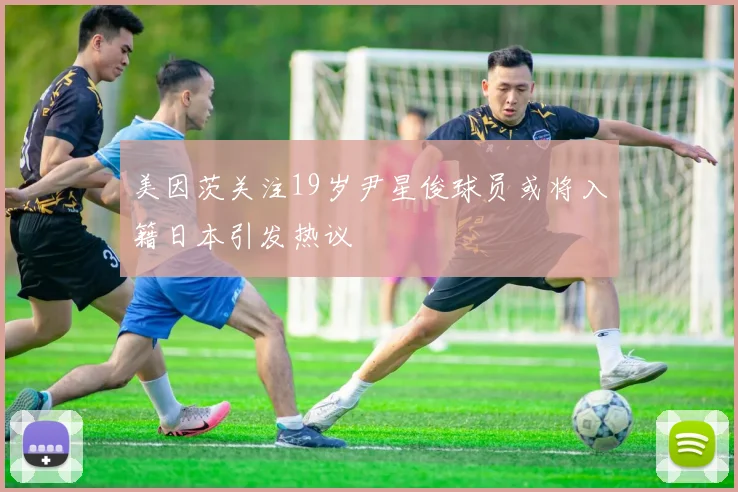 美因茨关注19岁尹星俊球员或将入籍日本引发热议