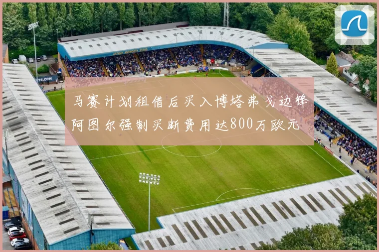 马赛计划租借后买入博塔弗戈边锋阿图尔强制买断费用达800万欧元