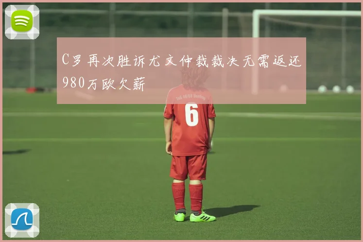 C罗再次胜诉尤文仲裁裁决无需返还980万欧欠薪