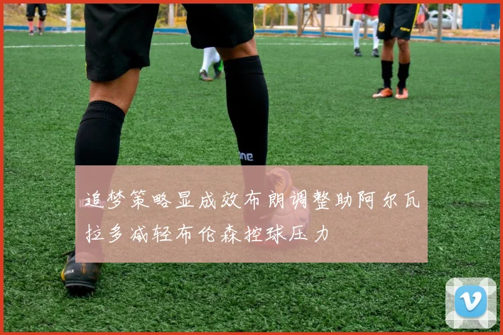追梦策略显成效布朗调整助阿尔瓦拉多减轻布伦森控球压力