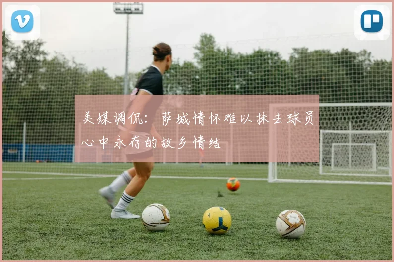 美媒调侃：萨城情怀难以抹去球员心中永存的故乡情结