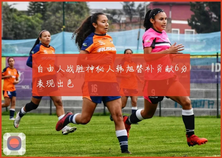 自由人战胜神秘人韩旭替补贡献6分表现出色