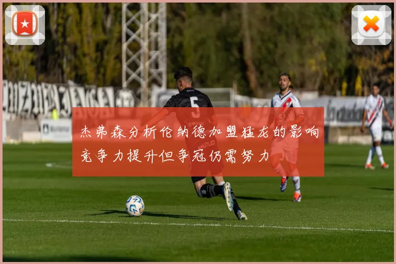 杰弗森分析伦纳德加盟猛龙的影响竞争力提升但争冠仍需努力