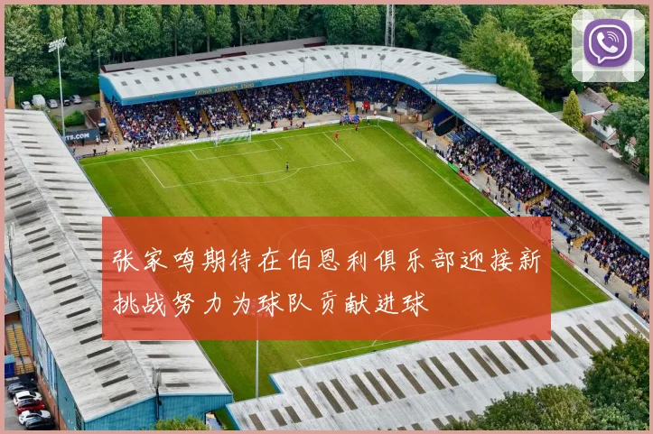 张家鸣期待在伯恩利俱乐部迎接新挑战努力为球队贡献进球