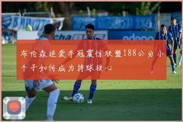 布伦森逆袭夺冠震惊联盟188公分小个子如何成为持球核心