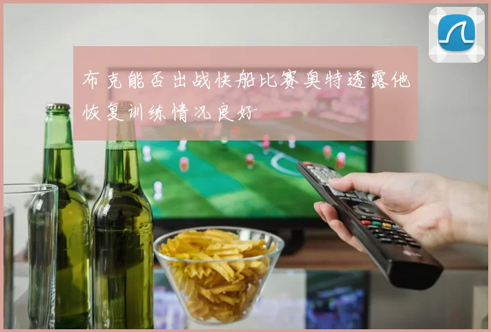 布克能否出战快船比赛奥特透露他恢复训练情况良好