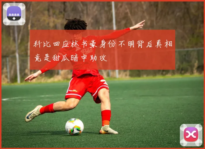 科比回应林书豪身份不明背后真相竟是甜瓜暗中助攻