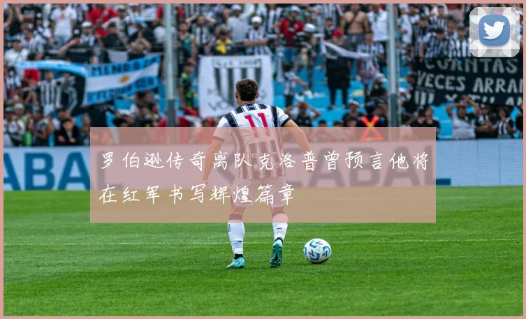 罗伯逊传奇离队克洛普曾预言他将在红军书写辉煌篇章